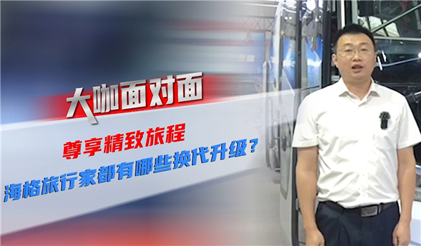 2021道展大咖面對面| 尊享精致旅程 海格旅行家都有哪些換代升級？