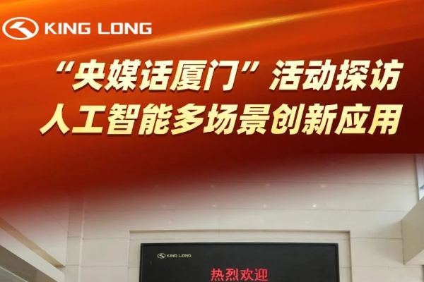 “央媒話廈門”媒體團高度評價金龍 | 感受中國智造的科技創新魅力